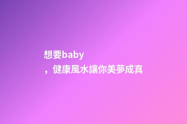 想要baby，健康風水讓你美夢成真